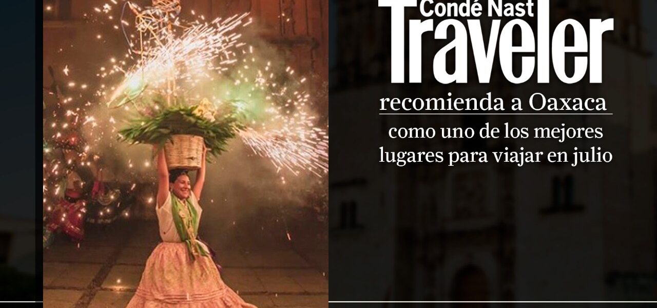 Condé Nast Traveller sitúa a Oaxaca como uno de los mejores destinos para visitar en verano